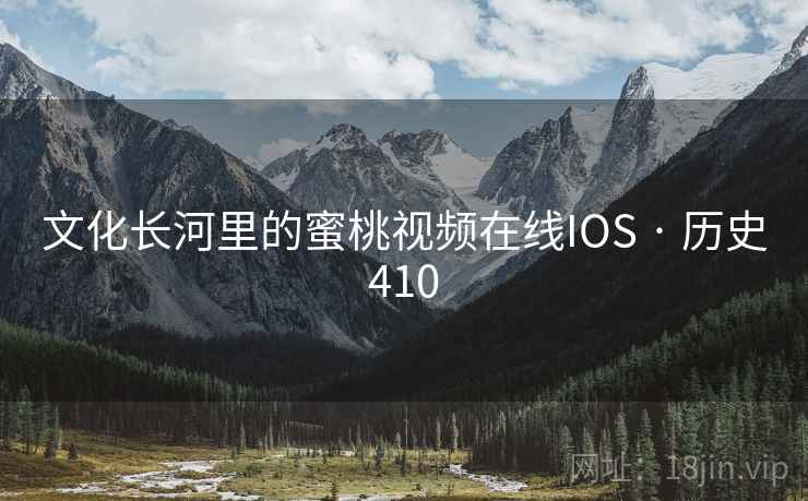 文化长河里的蜜桃视频在线IOS · 历史410