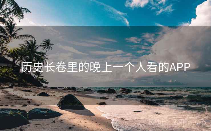 历史长卷里的晚上一个人看的APP 历史长卷里的晚上一个人看的APP