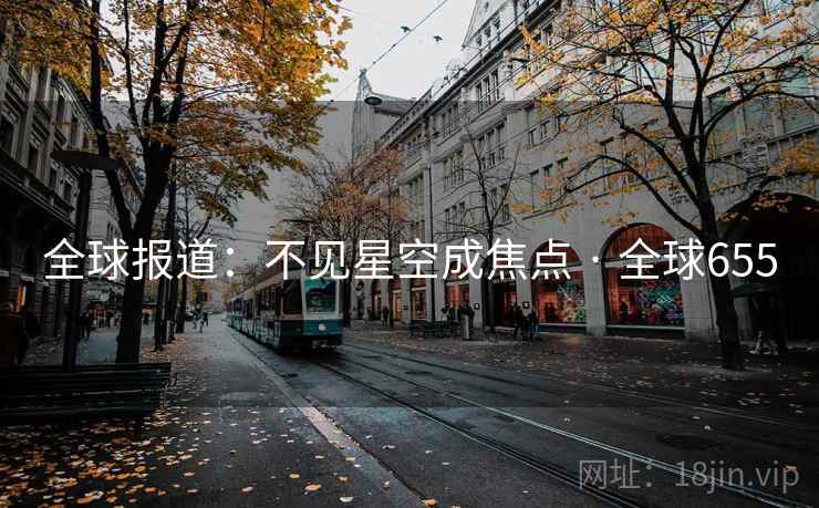 全球报道:不见星空成焦点 · 全球655 全球报道:不见星空成焦点 · 全球655