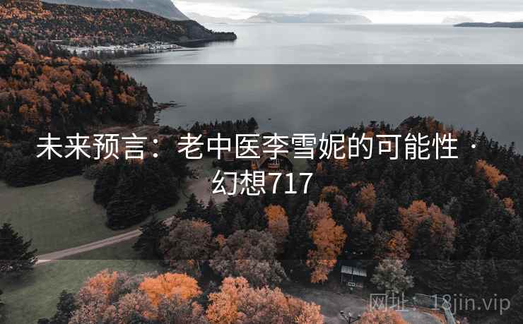 未来预言：老中医李雪妮的可能性 · 幻想717