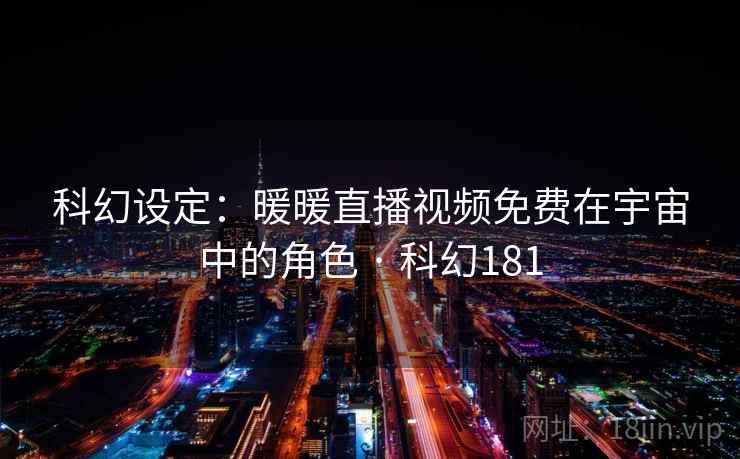 科幻设定：暖暖直播视频免费在宇宙中的角色 · 科幻181