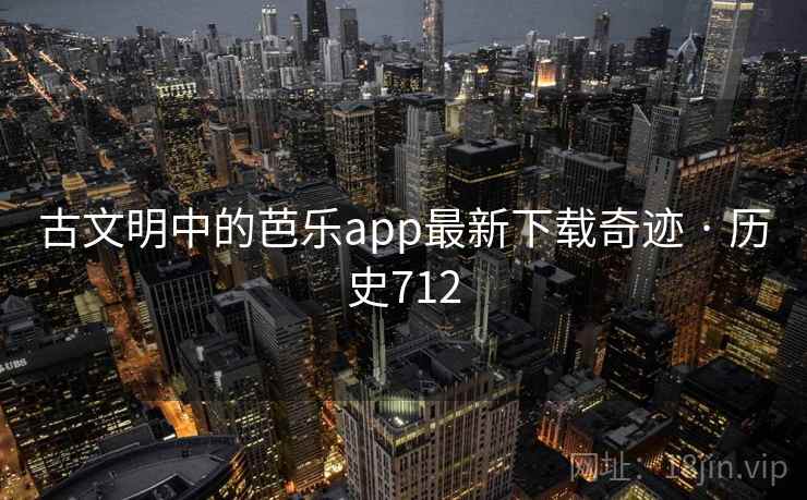 古文明中的芭乐app最新下载奇迹 · 历史712
