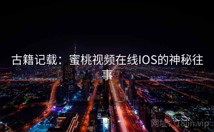 古籍记载：蜜桃视频在线IOS的神秘往事