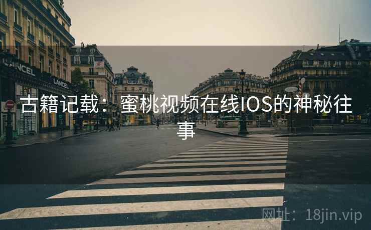 古籍记载：蜜桃视频在线IOS的神秘往事