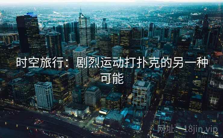 时空旅行：剧烈运动打扑克的另一种可能