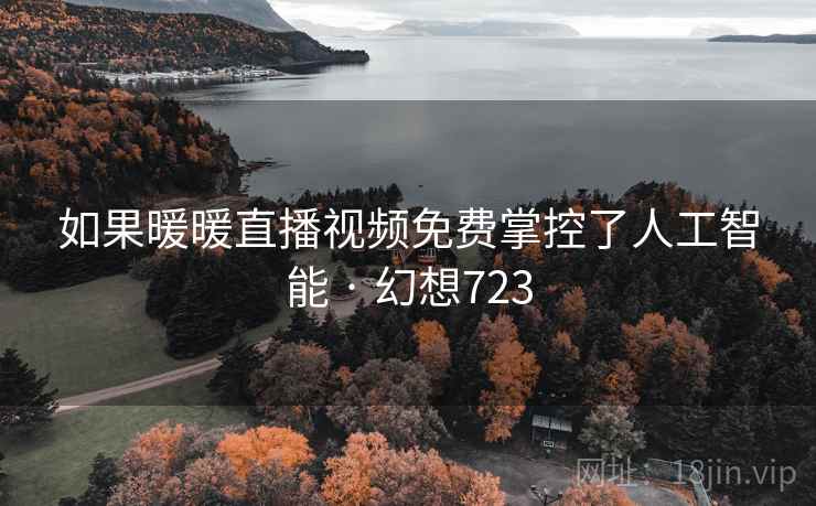 如果暖暖直播视频免费掌控了人工智能 · 幻想723