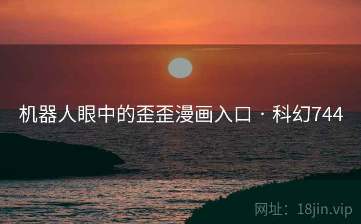 机器人眼中的歪歪漫画入口 · 科幻744