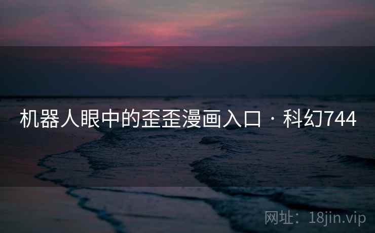 机器人眼中的歪歪漫画入口 · 科幻744