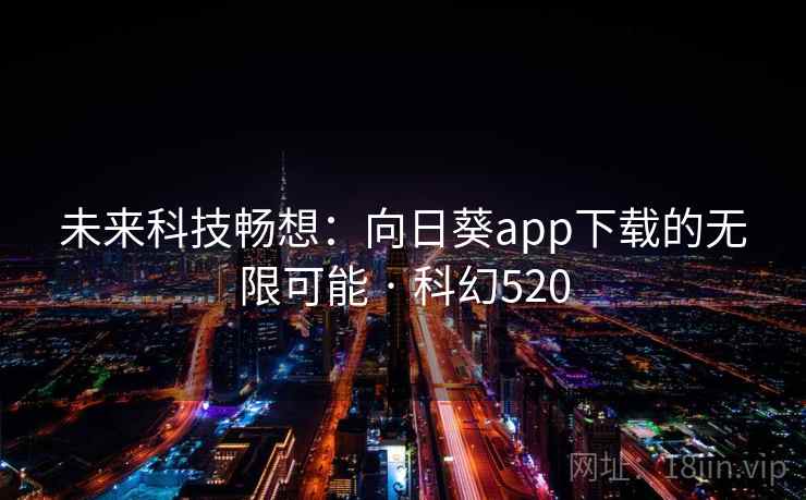 未来科技畅想：向日葵app下载的无限可能 · 科幻520