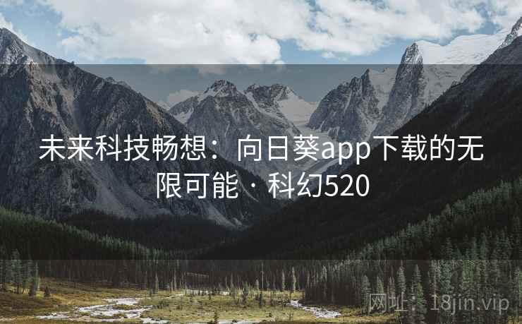 未来科技畅想：向日葵app下载的无限可能 · 科幻520