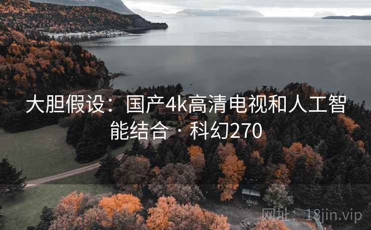 大胆假设：国产4k高清电视和人工智能结合 · 科幻270
