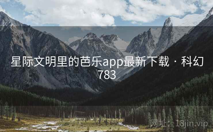 星际文明里的芭乐app最新下载 · 科幻783