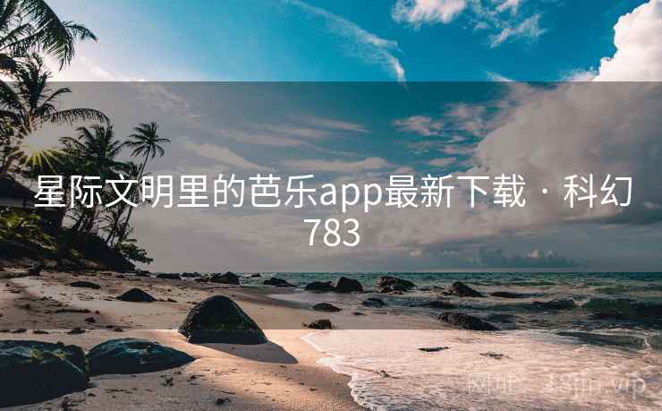 星际文明里的芭乐app最新下载 · 科幻783