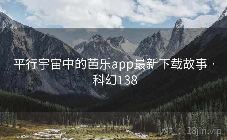 平行宇宙中的芭乐app最新下载故事 · 科幻138