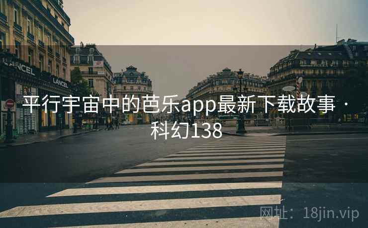 平行宇宙中的芭乐app最新下载故事 · 科幻138