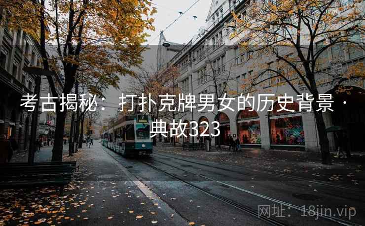 考古揭秘：打扑克牌男女的历史背景 · 典故323