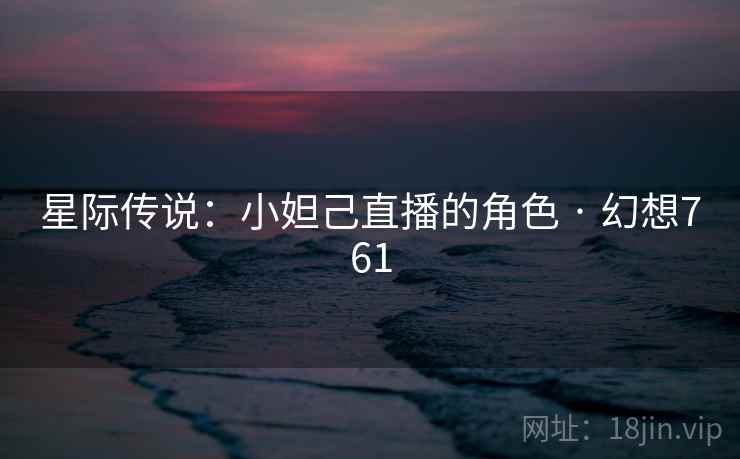 星际传说：小妲己直播的角色 · 幻想761