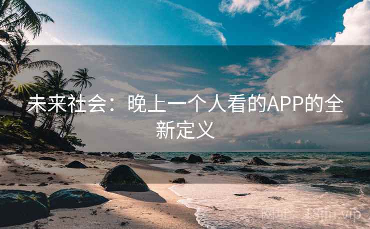 未来社会：晚上一个人看的APP的全新定义