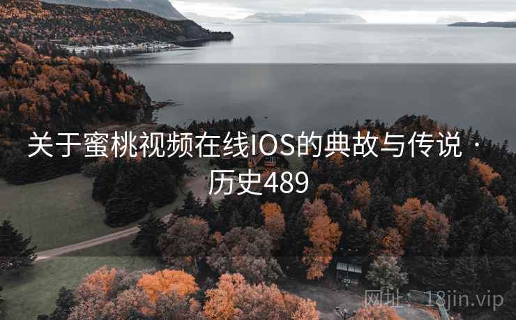 关于蜜桃视频在线IOS的典故与传说 · 历史489