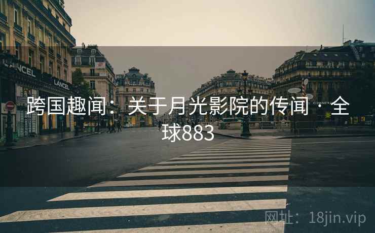 跨国趣闻：关于月光影院的传闻 · 全球883