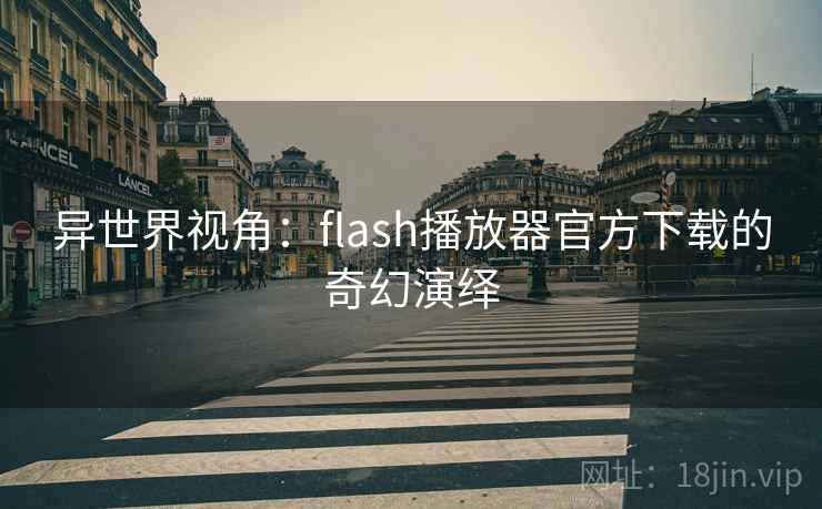 异世界视角：flash播放器官方下载的奇幻演绎
