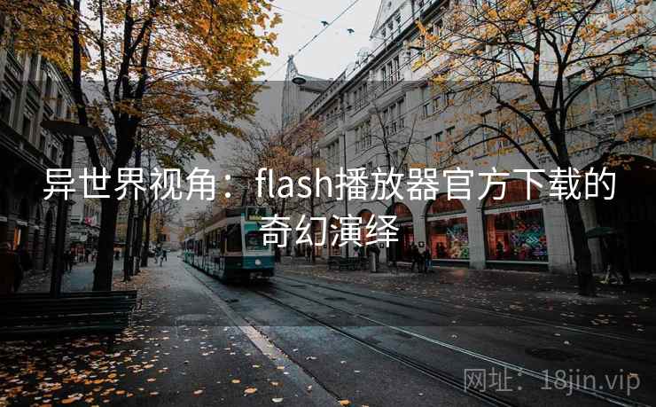 异世界视角：flash播放器官方下载的奇幻演绎
