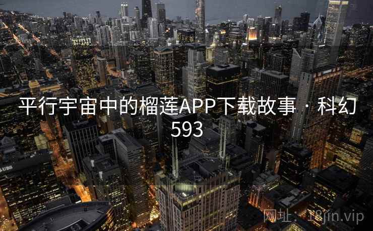 平行宇宙中的榴莲APP下载故事 · 科幻593